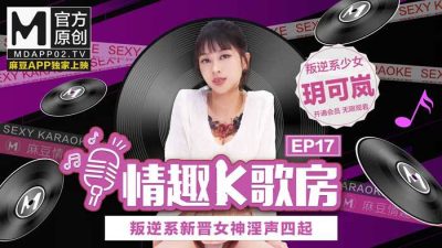 國産麻豆AV 麻豆女優 情趣K歌房 EP17 玥可嵐