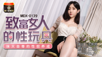 麻豆传媒映画MDX-0139致富女人的性玩具-沈娜娜