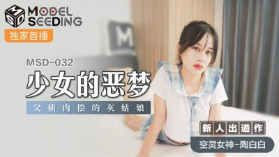 國産麻豆AV MSD MSD032 少女的惡夢 新人女優 陶白白