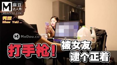 國産麻豆AV 麻豆達人秀 打手槍被女友逮個正著