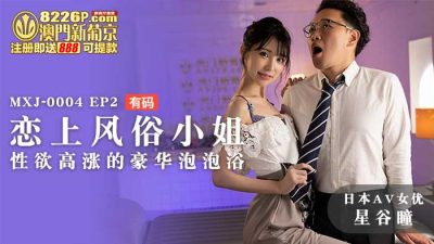 國產麻豆AV MXJ MXJ0004 EP2 戀上風俗小姐 星谷瞳
