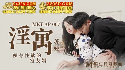 麻豆传媒映画・MKY-AP-007・苏娅・淫寓・积存性欲的室内友妈