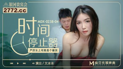 國產麻豆AV MDX MDX0238-4 時間停止器 文冰冰