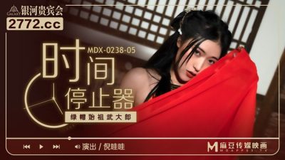 麻豆传媒映画・MDX-0238-05・倪哇哇・时间停止器・绿帽始祖武大郎