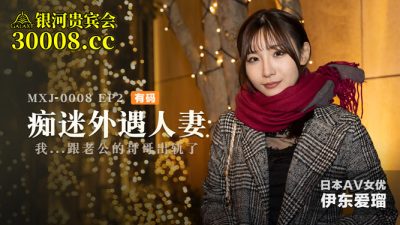 國產麻豆AV MXJ MXJ0008-2 癡迷外遇人妻 EP2 伊東愛瑠
