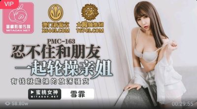 國產AV 蜜桃傳媒 PMC163 忍不住和朋友一起輪操親姐 雪霏