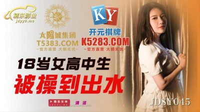 國產AV 精東影業 JDSY045 十八歲女高中生被操到出水