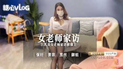 國產AV 糖心Vlog 巨乳美女老师家访被强上。强奸 泄欲 黑丝 御姐