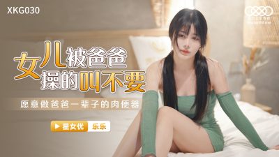 國產AV 星空無限傳媒 XKG030 女兒被操得叫爸爸不要 樂樂