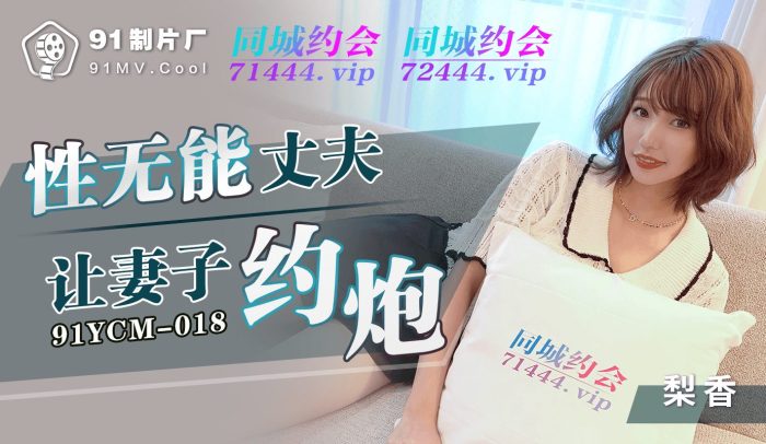 國產AV 91制片廠 91YCM-018 性無能丈夫讓妻子約炮 梨香