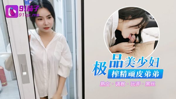 國產AV 91茄子 極品美少婦，榨精頑皮弟弟