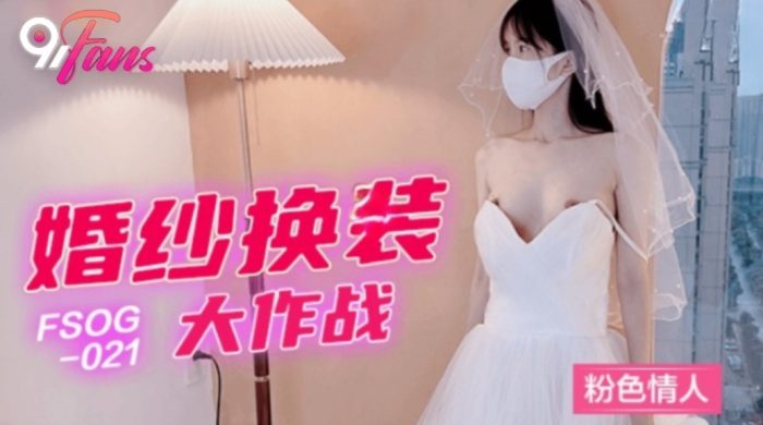 國產AV 扣扣傳媒 91Fans FSOG021 婚紗換裝大作戰 粉色情人