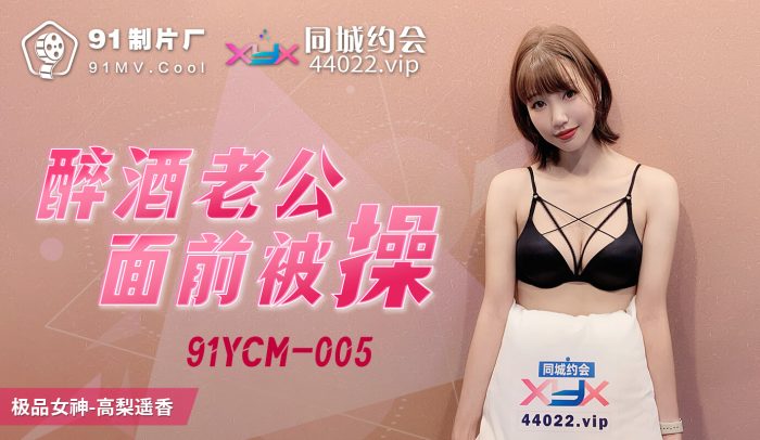 國產AV 果凍傳媒 91YCM005 醉酒老公面前被操 高梨遙香