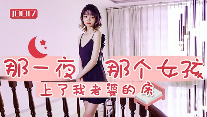 國產AV 精東影業 JD017 那一夜 那個女孩上了我老婆的床