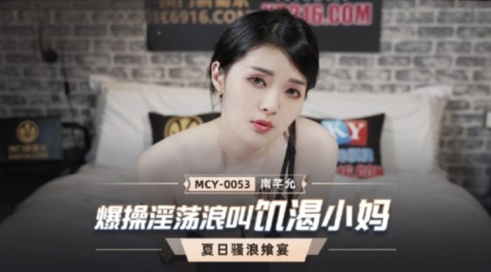 國產麻豆AV MCY-0053 爆操淫蕩浪叫飢渴小媽 南芊允