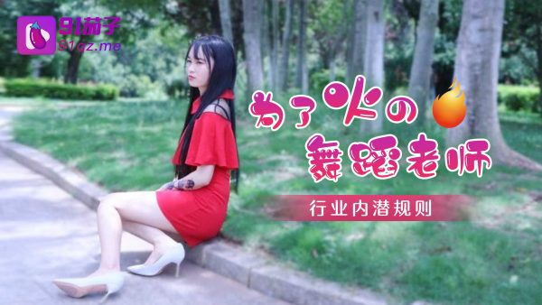 國產AV 91茄子 為了火的舞蹈老師行業內的潛規則