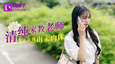 國產AV 91茄子 清纯家教老师为了金钱出卖肉体