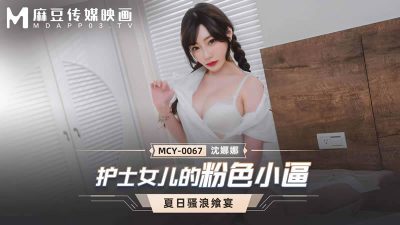 國產麻豆AV MCY-0067 護士女兒的粉色小逼 沈娜娜