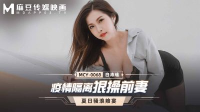 國產麻豆AV MCY-0068 疫情隔離狠操前妻 白沛瑤