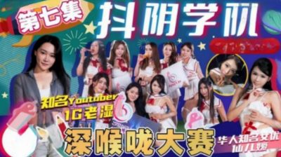國產AV 抖陰 DYXY007 抖陰學院 第7期 深喉嚨大賽