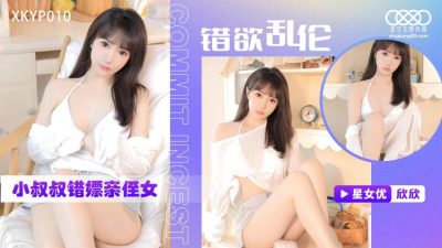 國產AV 星空無限傳媒 XKTC0010 錯欲亂倫小叔叔錯嫖新姪女 欣欣