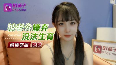 國產AV 91茄子 被老公嫌棄沒法生育偷情鄰居 糖糖