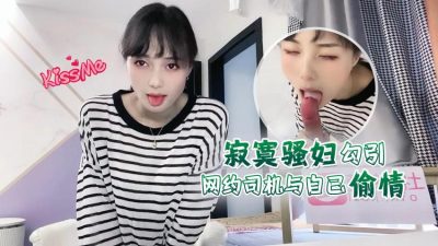 萝莉原创 – 寂寞骚妇勾引网约司机与自己偷情