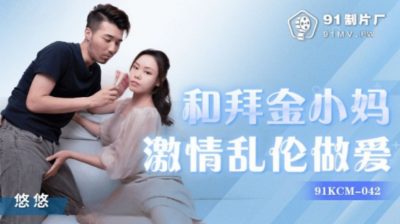 國產AV 91制片廠 91KCM042 和拜金小媽激情亂倫做愛 悠悠