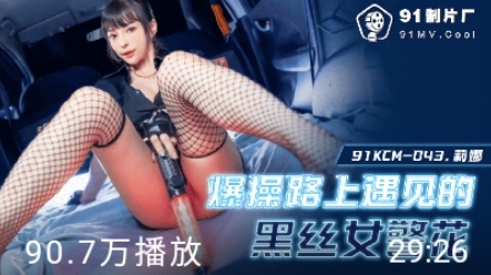 國產AV 91制片廠 91KCM043 爆肏路上遇見的黑絲女警花 莉娜