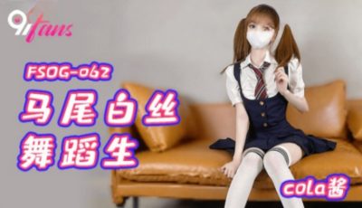 國產AV 扣扣傳媒 91Fans FSOG062 馬尾白絲舞蹈生 cola醬