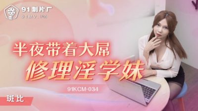 國產AV 91制片廠 91KCM-034 半夜帶著大屌修理淫學妹 斑比