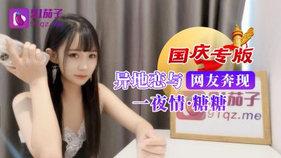 國產AV 91茄子 國慶專版異地戀與網友奔現一夜情 女神糖糖