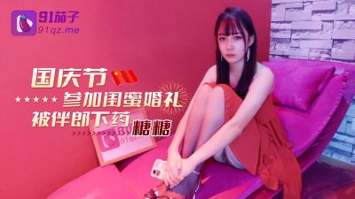 國產AV 91茄子 國慶節參加閨蜜婚禮被伴郎下藥 女神糖糖