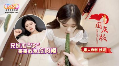 國產AV 星空無限傳媒 兄妹瓜“談” 哥哥教我吃肉棒 妖妖