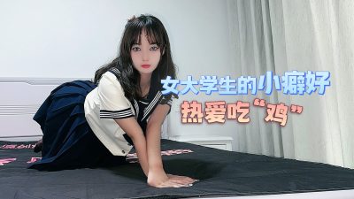 國產AV 杏吧 女大學生的小癖好 熱愛吃雞