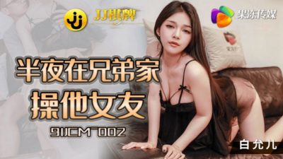 國產AV 果凍傳媒 91JCM002 半夜在兄弟家操他女友 白允兒
