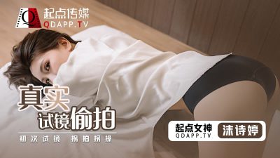 國產AV 起點傳媒 QD0010 真實試鏡偷拍 沫詩婷