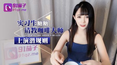 國產AV 91茄子 實習生糖糖請教咖啡大師 上演潛規則