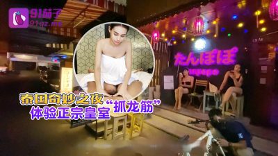 國產AV 91茄子 泰國奇妙之夜體驗正宗皇室“抓龍筋”