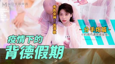 國產麻豆AV MD0150-4 疫情下的背德假期 分手炮篇 蘇清歌