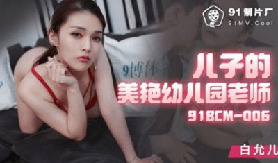 國產AV 果凍傳媒 91BCM006 兒子的美豔幼兒園老師 白允兒