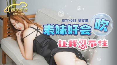 國產AV 精東影業 JDTY023 表妹好會吹讓我忍不住 吳文淇