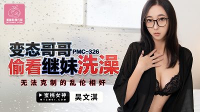 蜜桃影像传媒・PMC-326・吴文淇・变态哥哥偷看继妹洗澡・无法克制的乱伦奸