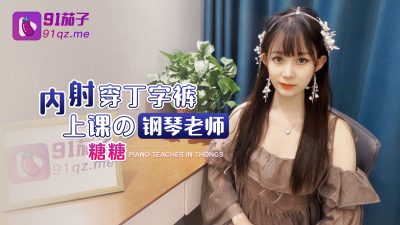國產AV 91茄子 內射穿丁字褲上課的鋼琴老師 糖糖