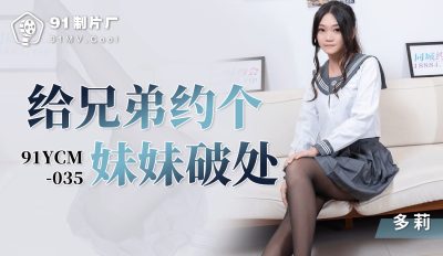 國產AV 91製片廠 91YCM-035 給兄弟約個妹妹破處 多莉