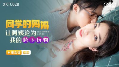 國產AV 星空無限傳媒 XKTC028 同學的媽媽讓阿姨淪為我的胯下玩物 佳芯