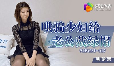 國產AV 果凍傳媒 91BCM017 哄騙少婦給老公戴綠帽 明步奈