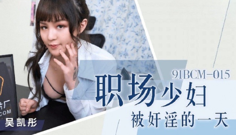 國產AV 91製片廠 91BCM015 職場少婦被奸淫的一天 吳凱彤