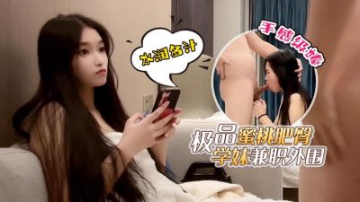 國產AV 杏吧鬼腳七5 – 極品蜜桃肥臀學妹兼職外圍，水潤多汁手感級棒