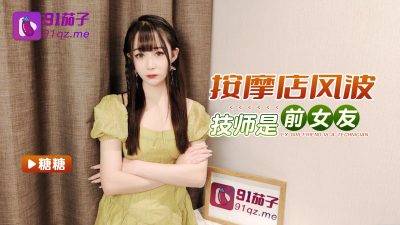 國產AV 91茄子 按摩店風波技師是前女友 糖糖